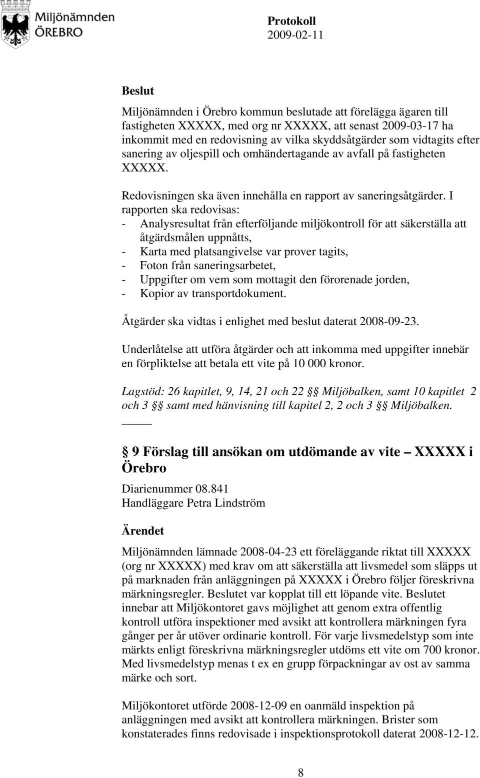 I rapporten ska redovisas: - Analysresultat från efterföljande miljökontroll för att säkerställa att åtgärdsmålen uppnåtts, - Karta med platsangivelse var prover tagits, - Foton från