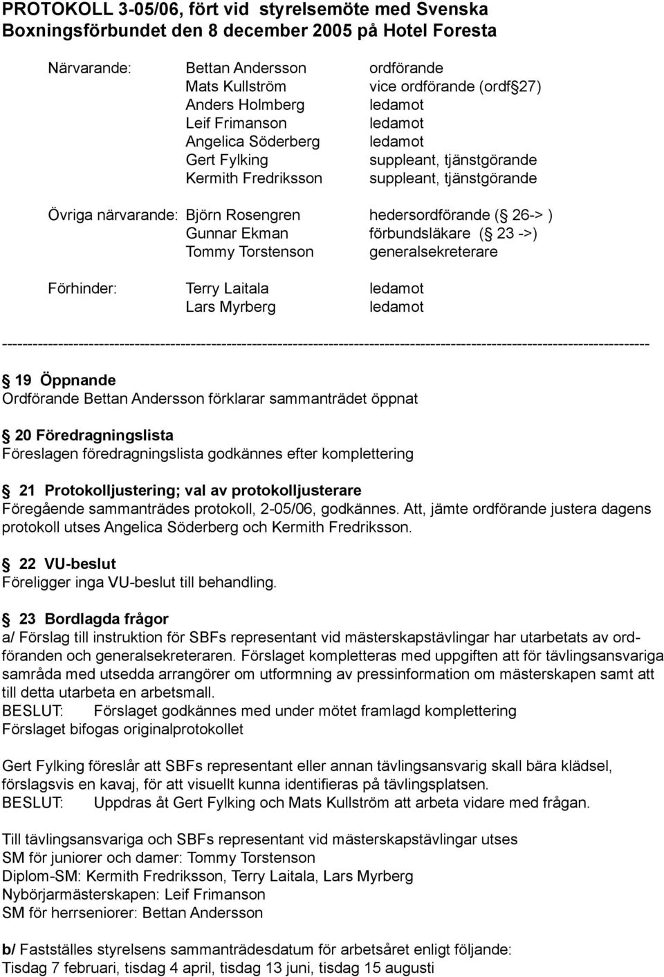 hedersordförande ( 26-> ) Gunnar Ekman förbundsläkare ( 23 ->) Tommy Torstenson generalsekreterare Förhinder: Terry Laitala ledamot Lars Myrberg ledamot