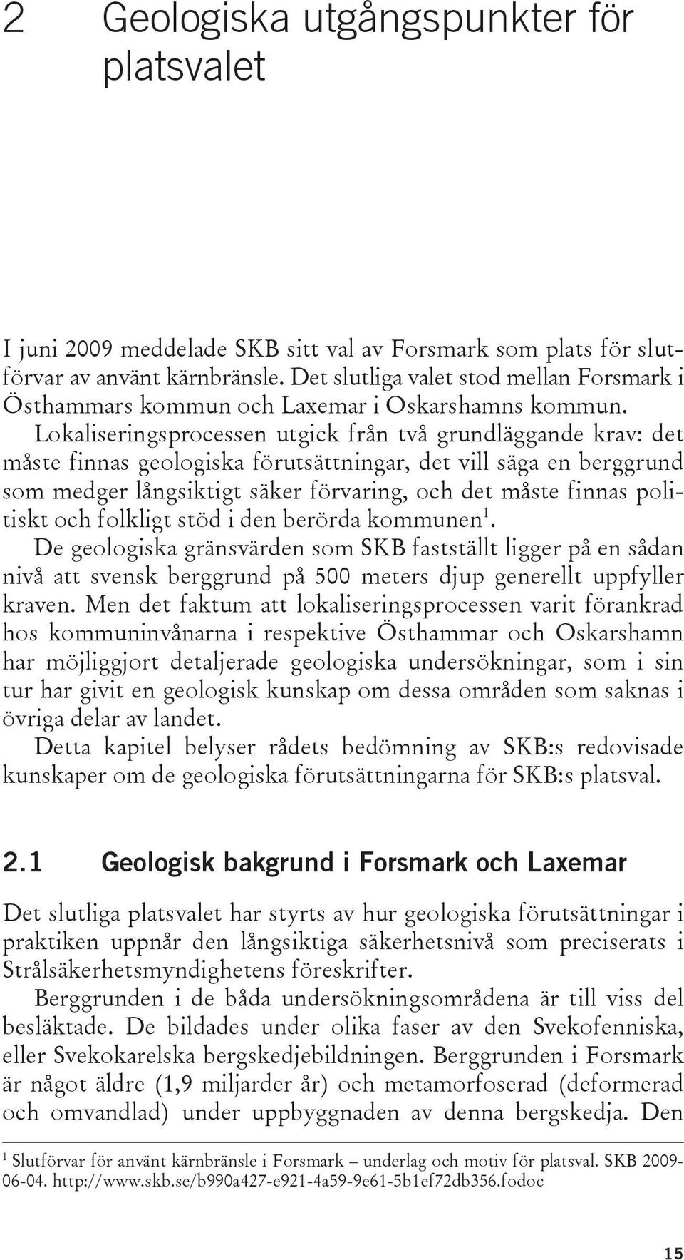 Lokaliseringsprocessen utgick från två grundläggande krav: det måste finnas geologiska förutsättningar, det vill säga en berggrund som medger långsiktigt säker förvaring, och det måste finnas