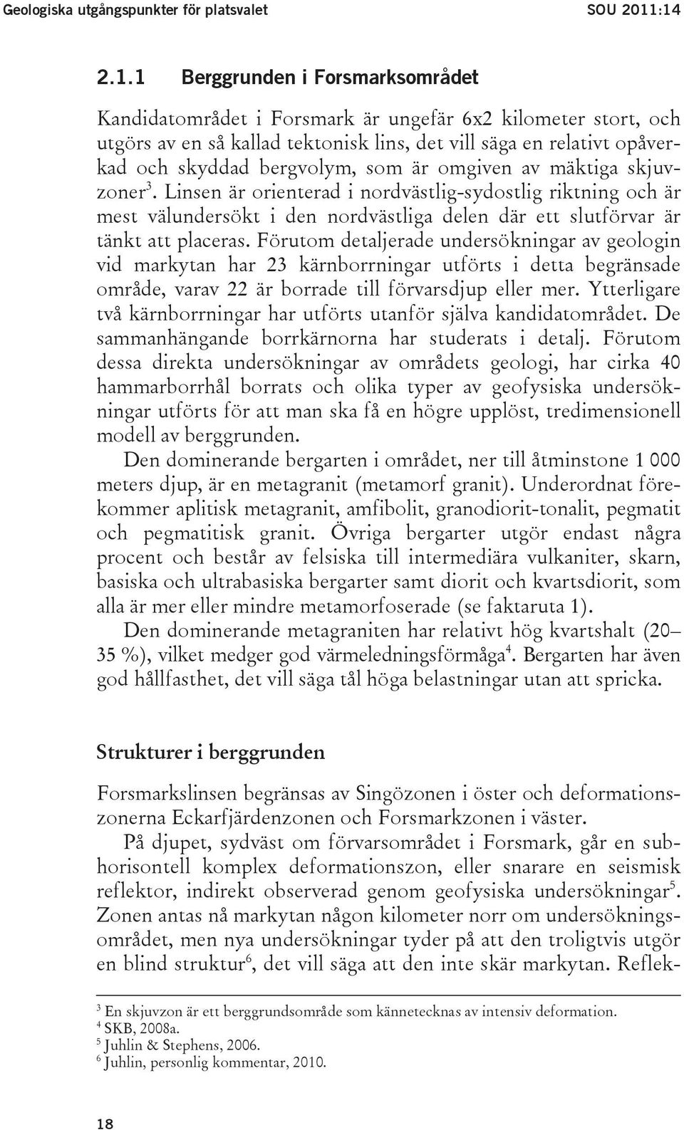 bergvolym, som är omgiven av mäktiga skjuvzoner 3. Linsen är orienterad i nordvästlig-sydostlig riktning och är mest välundersökt i den nordvästliga delen där ett slutförvar är tänkt att placeras.