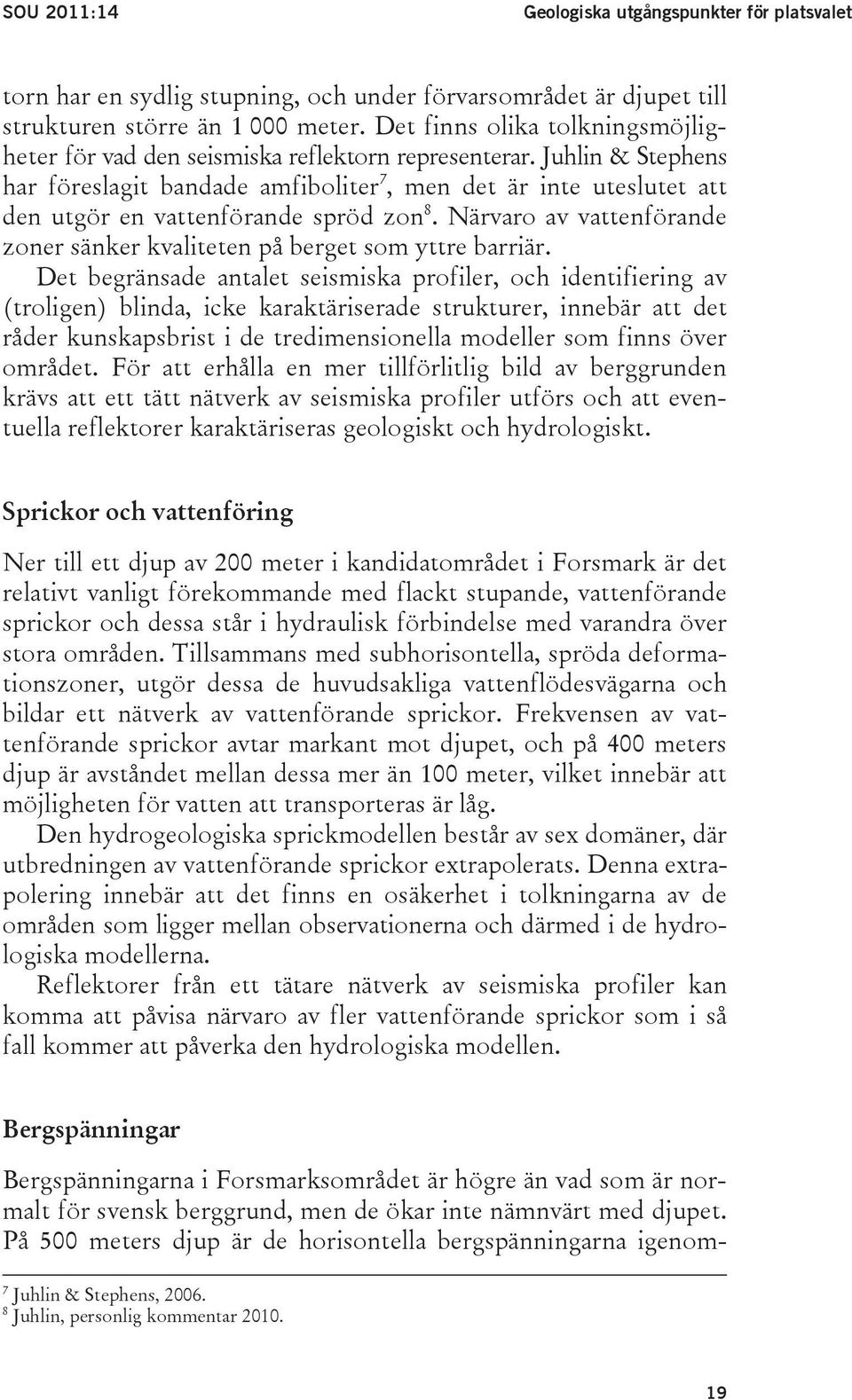 Juhlin & Stephens har föreslagit bandade amfiboliter 7, men det är inte uteslutet att den utgör en vattenförande spröd zon 8.