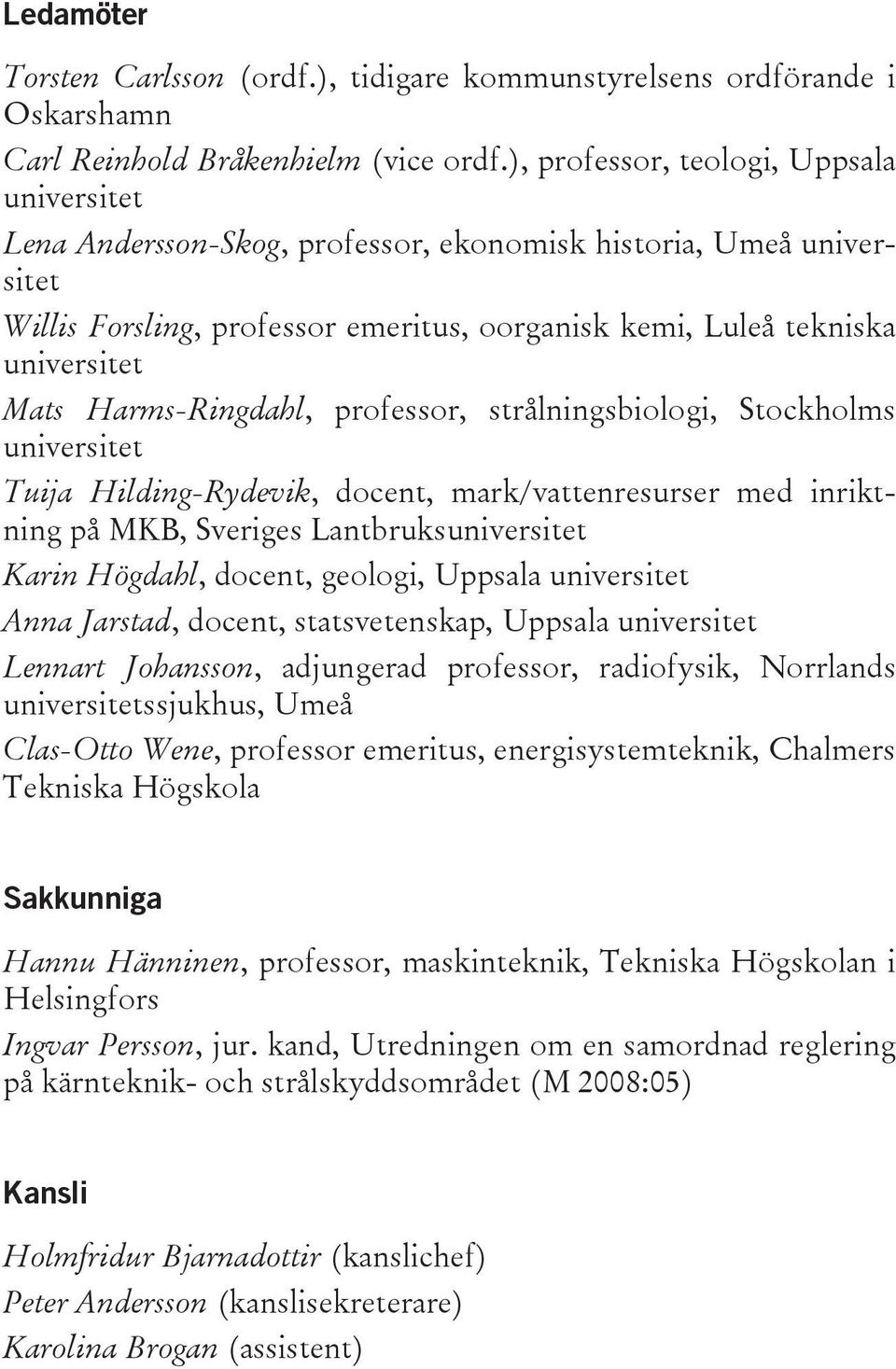 Harms-Ringdahl, professor, strålningsbiologi, Stockholms universitet Tuija Hilding-Rydevik, docent, mark/vattenresurser med inriktning på MKB, Sveriges Lantbruksuniversitet Karin Högdahl, docent,