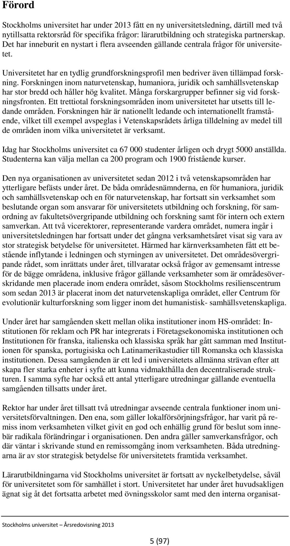 Forskningen inom naturvetenskap, humaniora, juridik och samhällsvetenskap har stor bredd och håller hög kvalitet. Många forskargrupper befinner sig vid forskningsfronten.