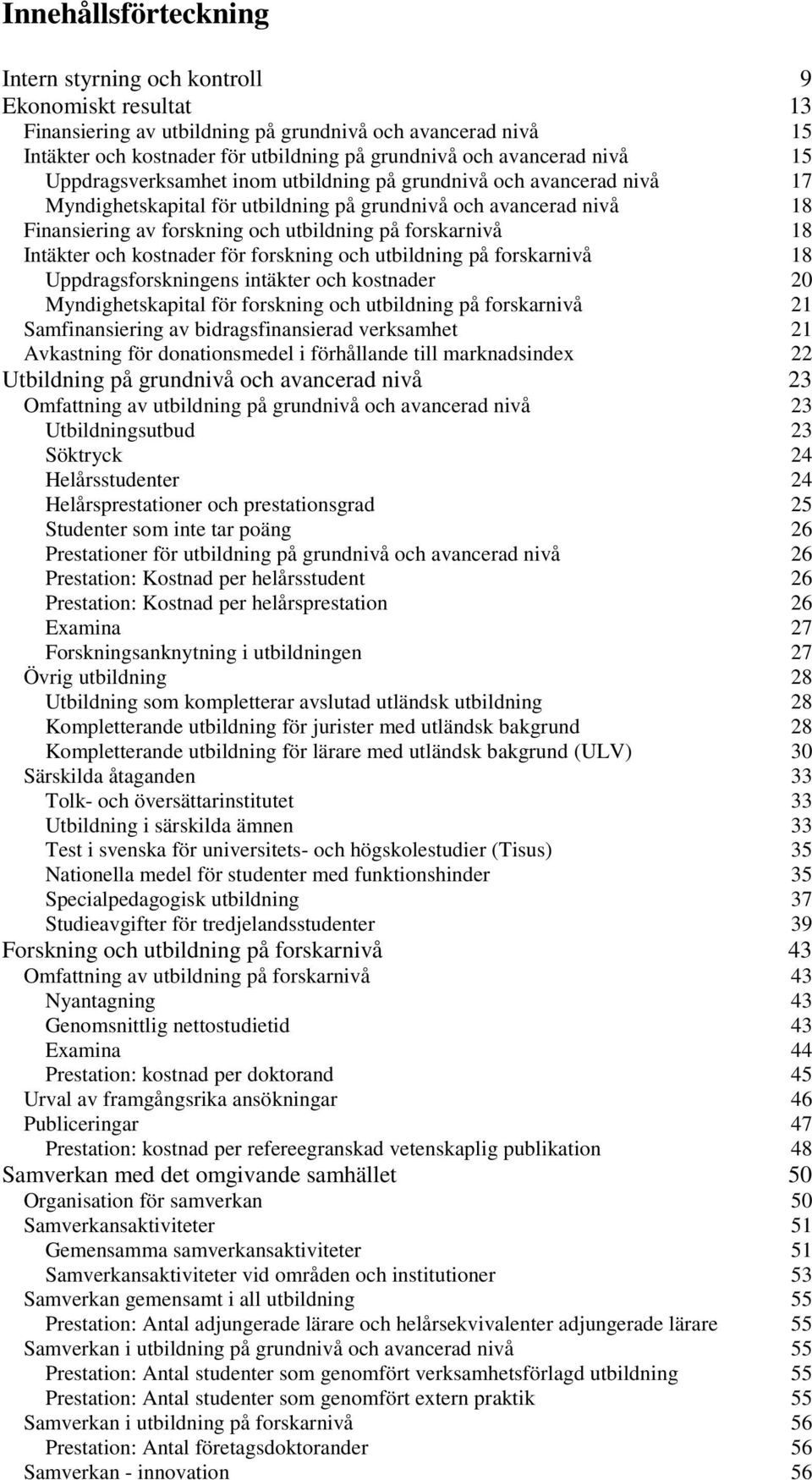 forskarnivå 18 Intäkter och kostnader för forskning och utbildning på forskarnivå 18 Uppdragsforskningens intäkter och kostnader 20 Myndighetskapital för forskning och utbildning på forskarnivå 21