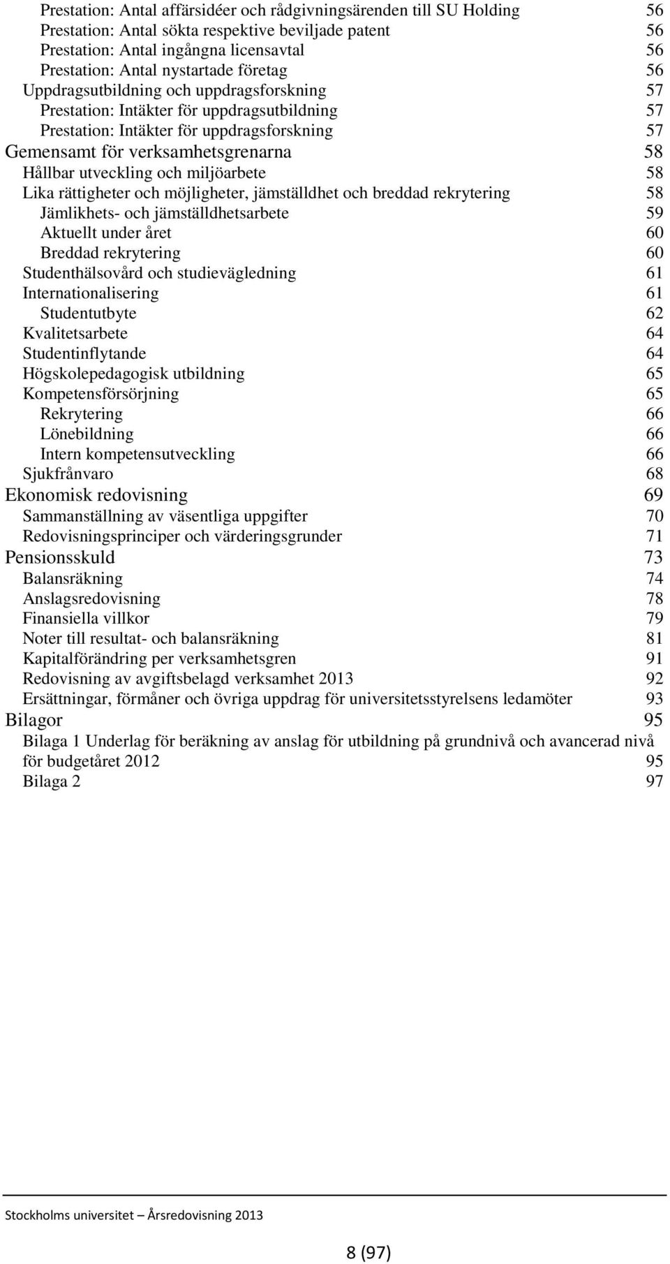 utveckling och miljöarbete 58 Lika rättigheter och möjligheter, jämställdhet och breddad rekrytering 58 Jämlikhets- och jämställdhetsarbete 59 Aktuellt under året 60 Breddad rekrytering 60