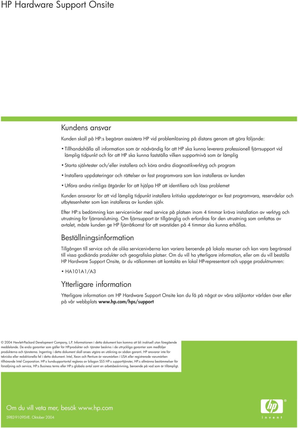 diagnostikverktyg och program Installera uppdateringar och rättelser av fast programvara som kan installeras av kunden Utföra andra rimliga åtgärder för att hjälpa HP att identifiera och lösa