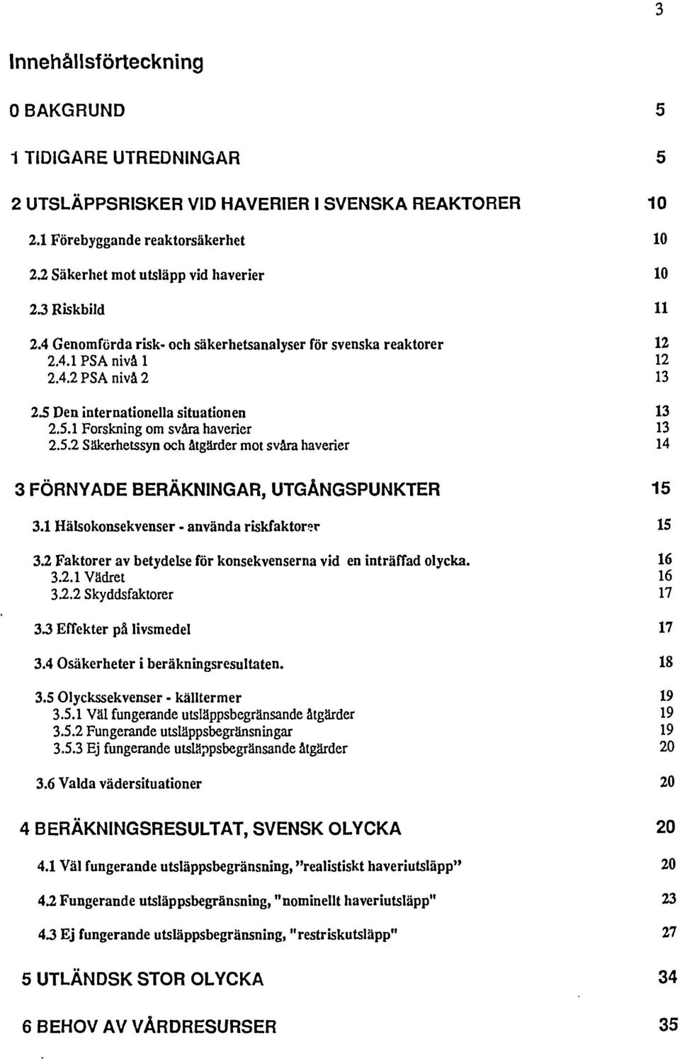 5 Den internationella situationen 13 2.5.1 Forskning om svåra haverier 13 2.5.2 Säkerhetssyn och åtgärder mot svåra haverier 14 3 FÖRNYADE BERÄKNINGAR, UTGÅNGSPUNKTER 15 3.