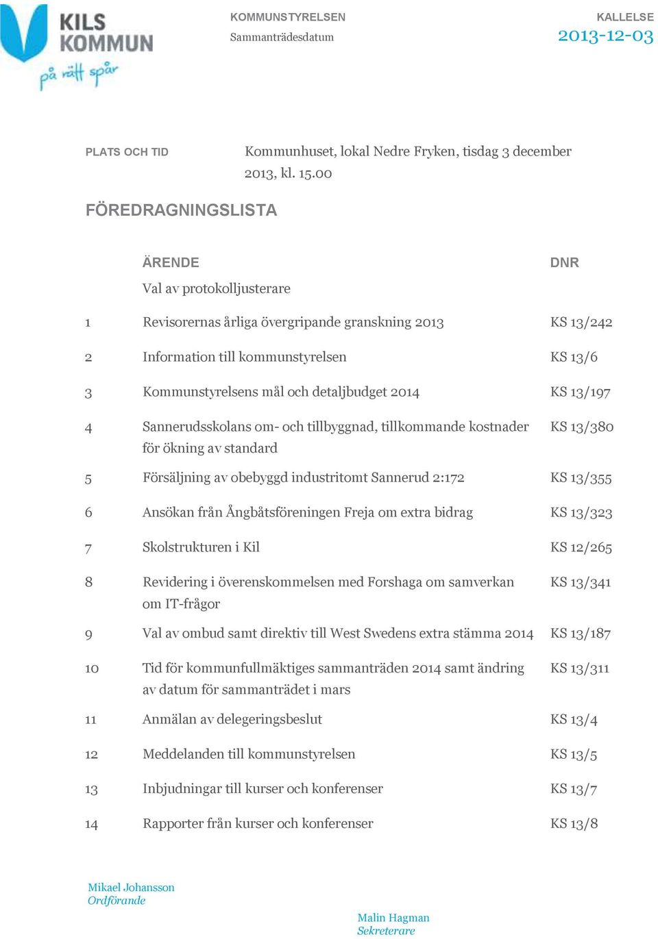 detaljbudget 2014 KS 13/197 4 Sannerudsskolans om- och tillbyggnad, tillkommande kostnader för ökning av standard KS 13/380 5 Försäljning av obebyggd industritomt Sannerud 2:172 KS 13/355 6 Ansökan