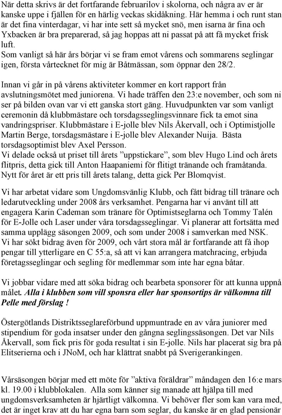 Som vanligt så här års börjar vi se fram emot vårens och sommarens seglingar igen, första vårtecknet för mig är Båtmässan, som öppnar den 28/2.