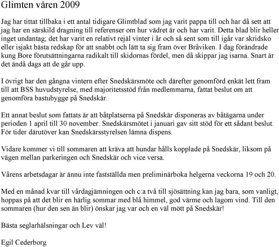 I dag förändrade kung Bore förutsättningarna radikalt till skidornas fördel, men då skippar jag isarna. Snart är det ändå dags att de går upp.