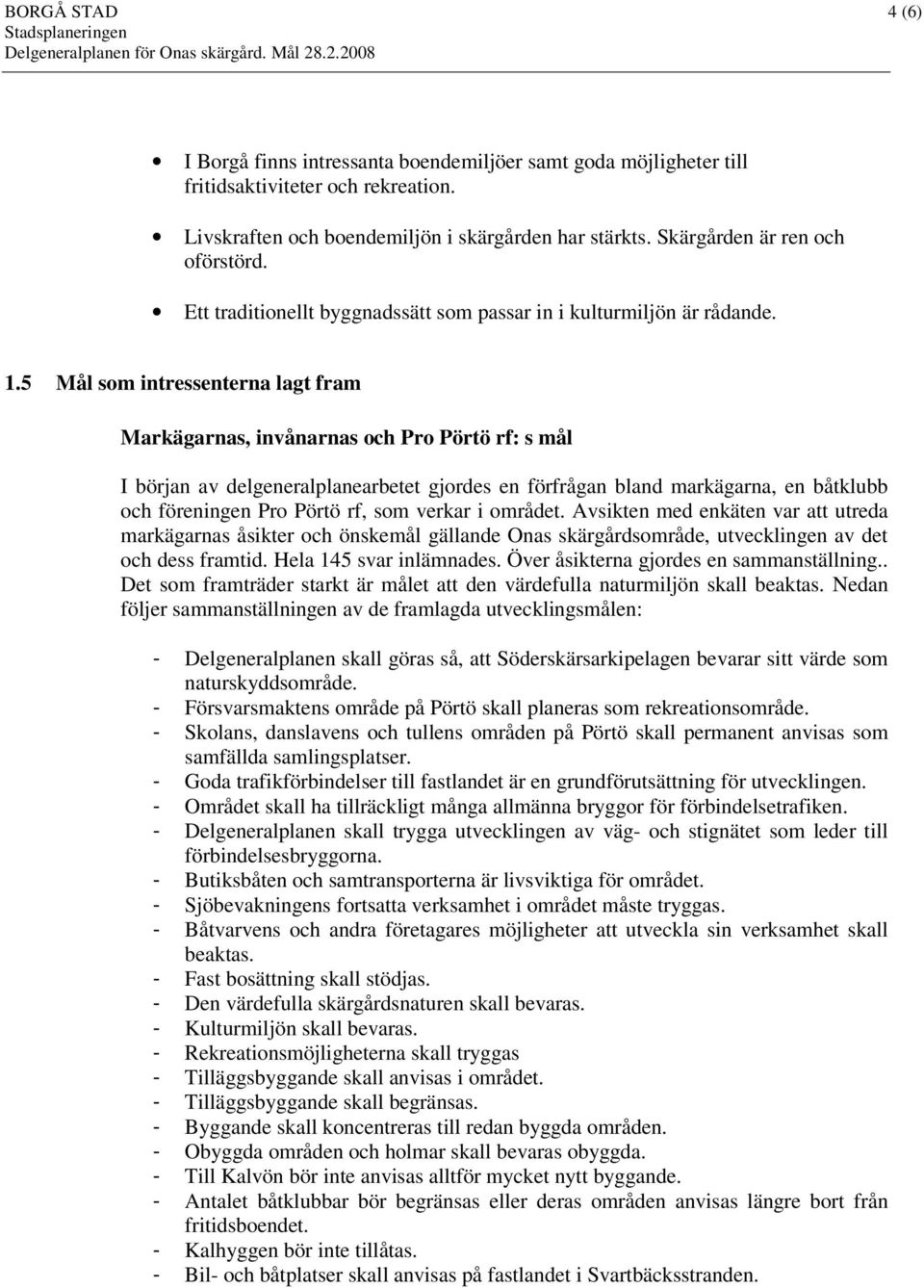 5 Mål som intressenterna lagt fram Markägarnas, invånarnas och Pro Pörtö rf: s mål I början av delgeneralplanearbetet gjordes en förfrågan bland markägarna, en båtklubb och föreningen Pro Pörtö rf,