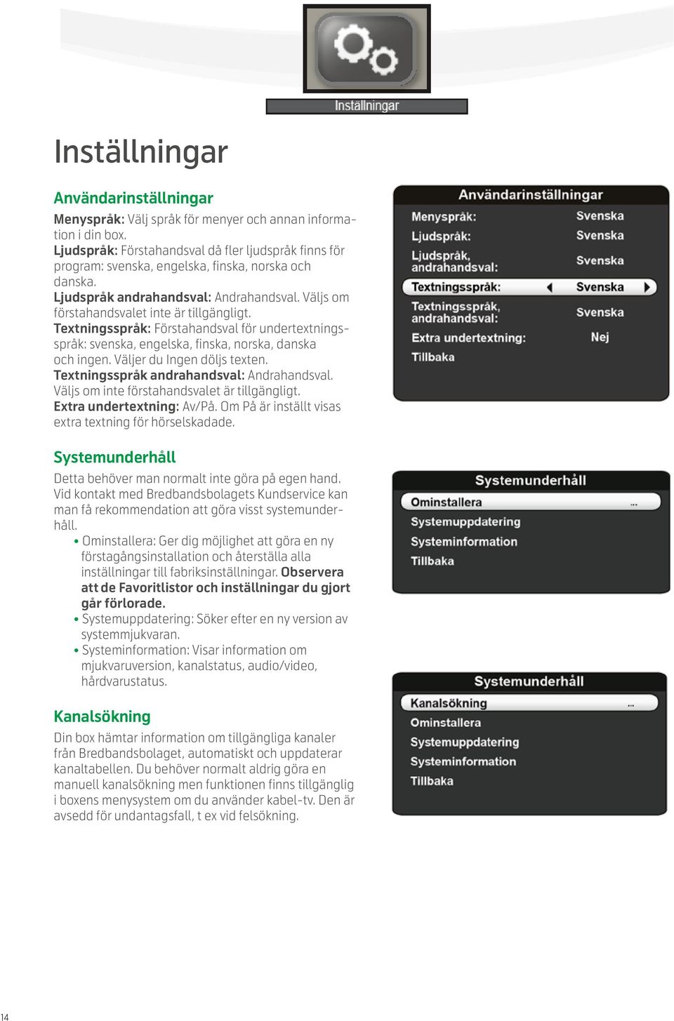 Textningsspråk: Förstahandsval för undertextningsspråk: svenska, engelska, finska, norska, danska och ingen. Väljer du Ingen döljs texten. Textningsspråk andrahandsval: Andrahandsval.