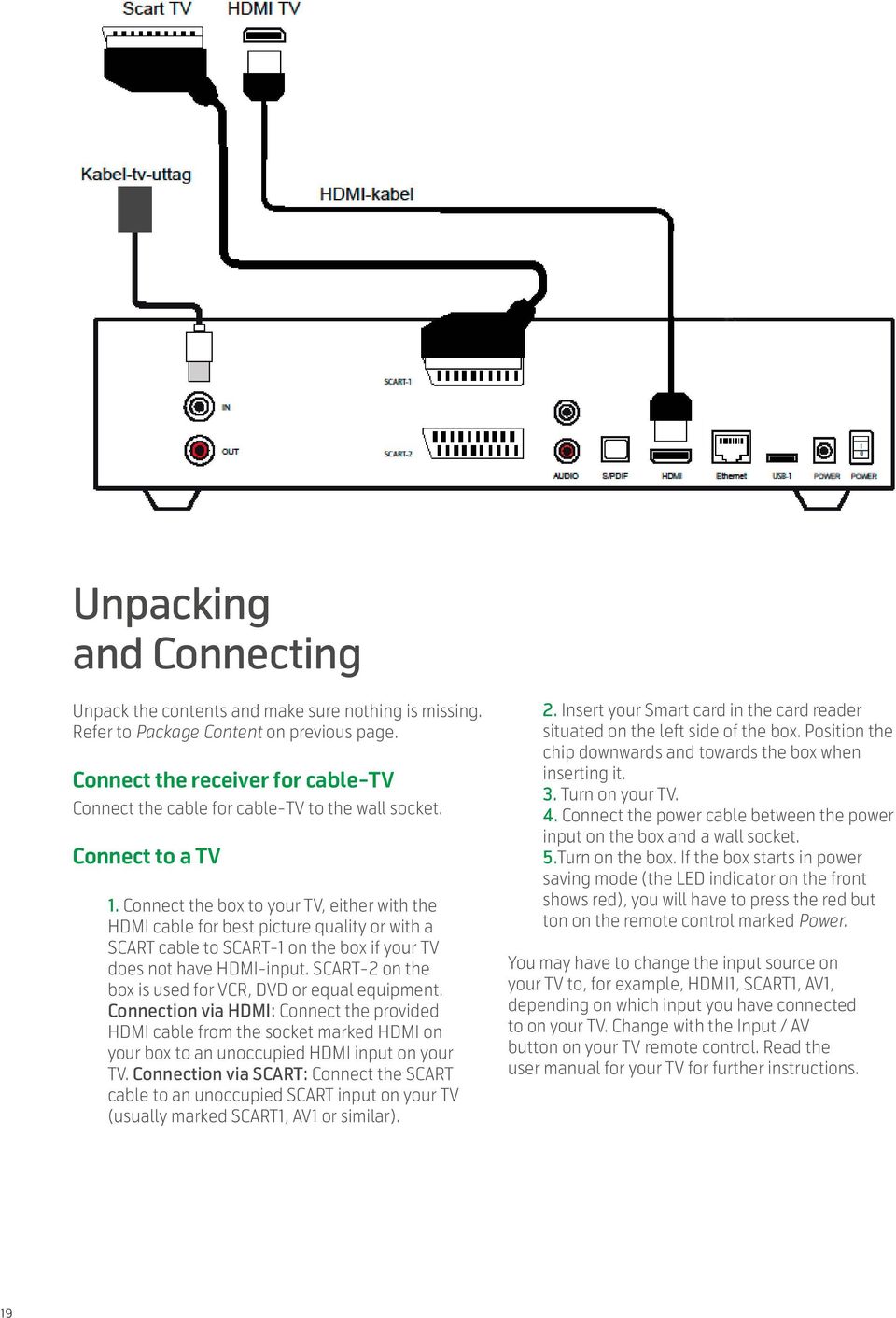 Connect the box to your TV, either with the HDMI cable for best picture quality or with a SCART cable to SCART-1 on the box if your TV does not have HDMI-input.