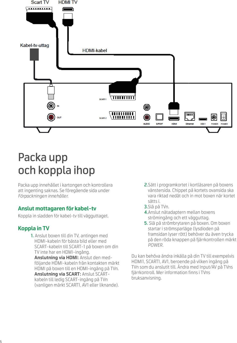 Anslut boxen till din TV, antingen med HDMI-kabeln för bästa bild eller med SCART-kabeln till SCART-1 på boxen om din TV inte har en HDMI-ingång.