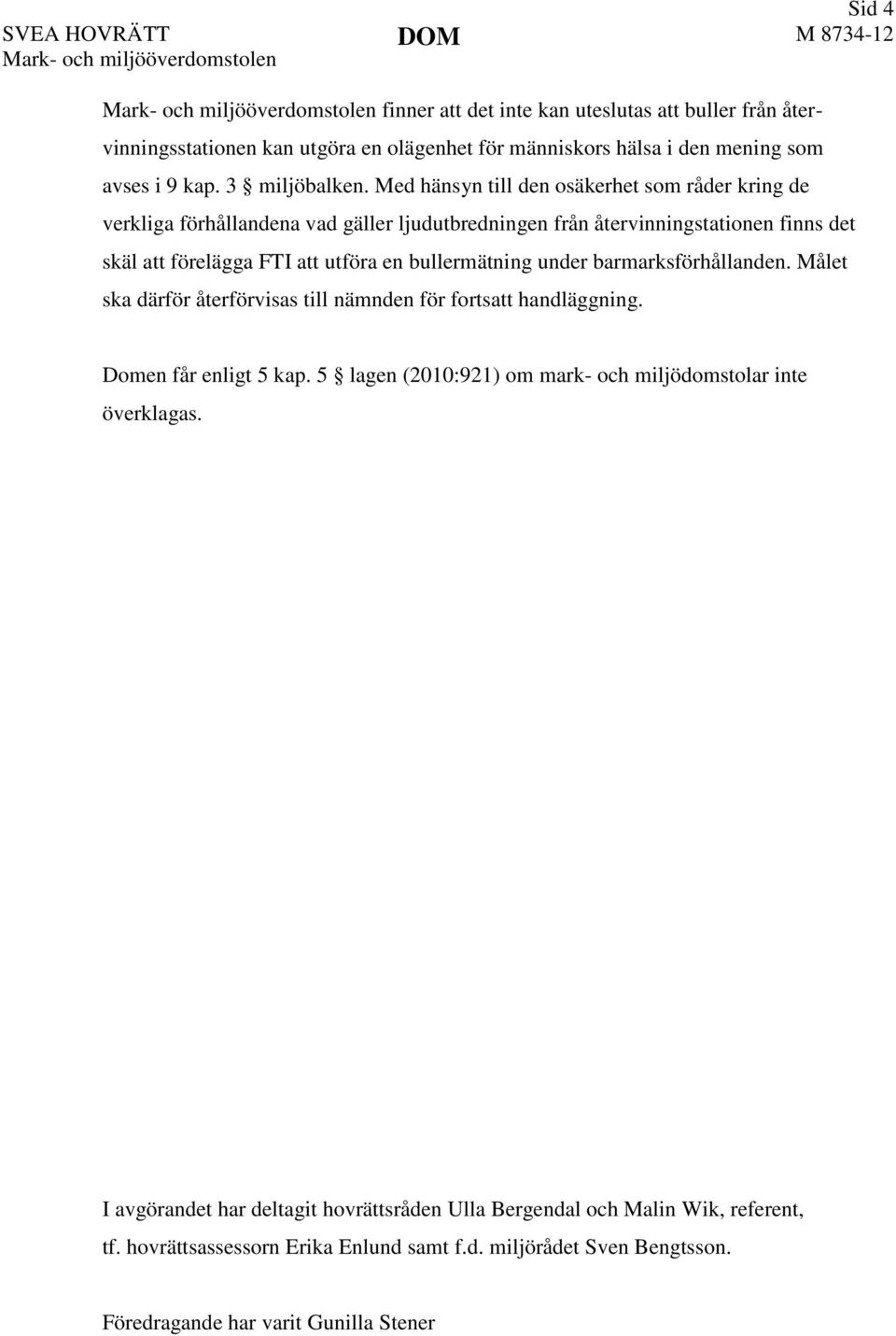 Med hänsyn till den osäkerhet som råder kring de verkliga förhållandena vad gäller ljudutbredningen från återvinningstationen finns det skäl att förelägga FTI att utföra en bullermätning