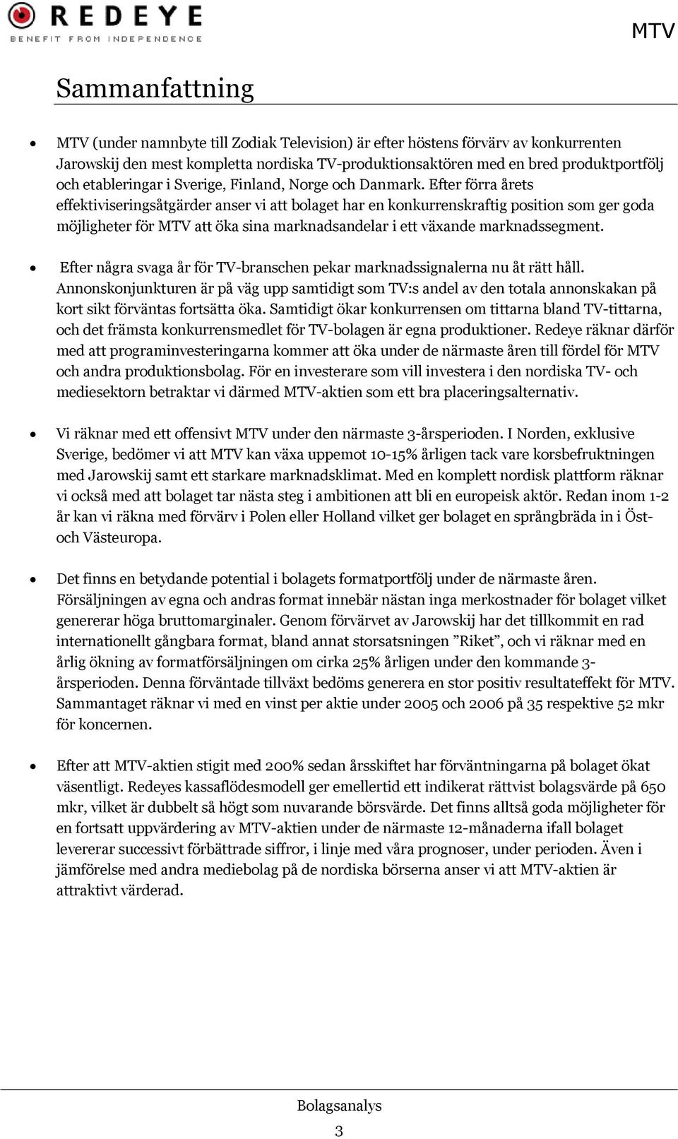 Efter förra årets effektiviseringsåtgärder anser vi att bolaget har en konkurrenskraftig position som ger goda möjligheter för MTV att öka sina marknadsandelar i ett växande marknadssegment.