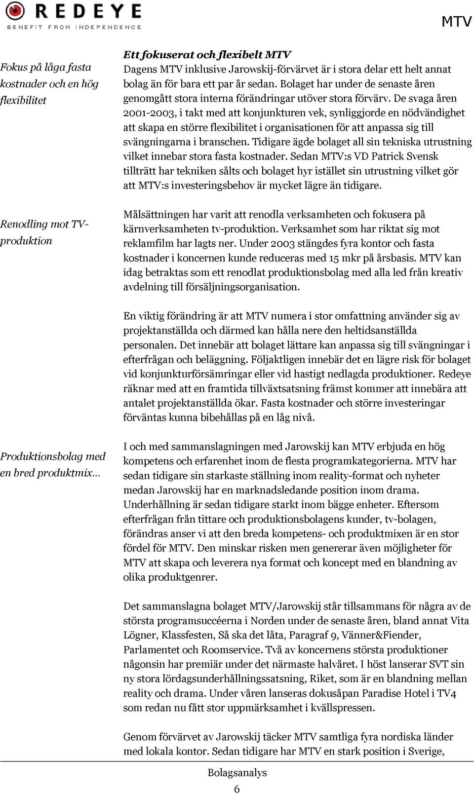 De svaga åren 2001-2003, i takt med att konjunkturen vek, synliggjorde en nödvändighet att skapa en större flexibilitet i organisationen för att anpassa sig till svängningarna i branschen.