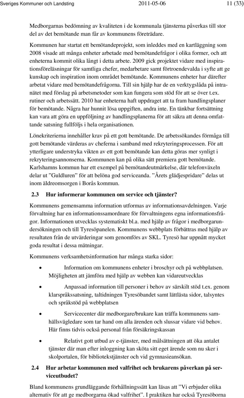 arbete. 2009 gick projektet vidare med inspirationsföreläsningar för samtliga chefer, medarbetare samt förtroendevalda i syfte att ge kunskap och inspiration inom området bemötande.