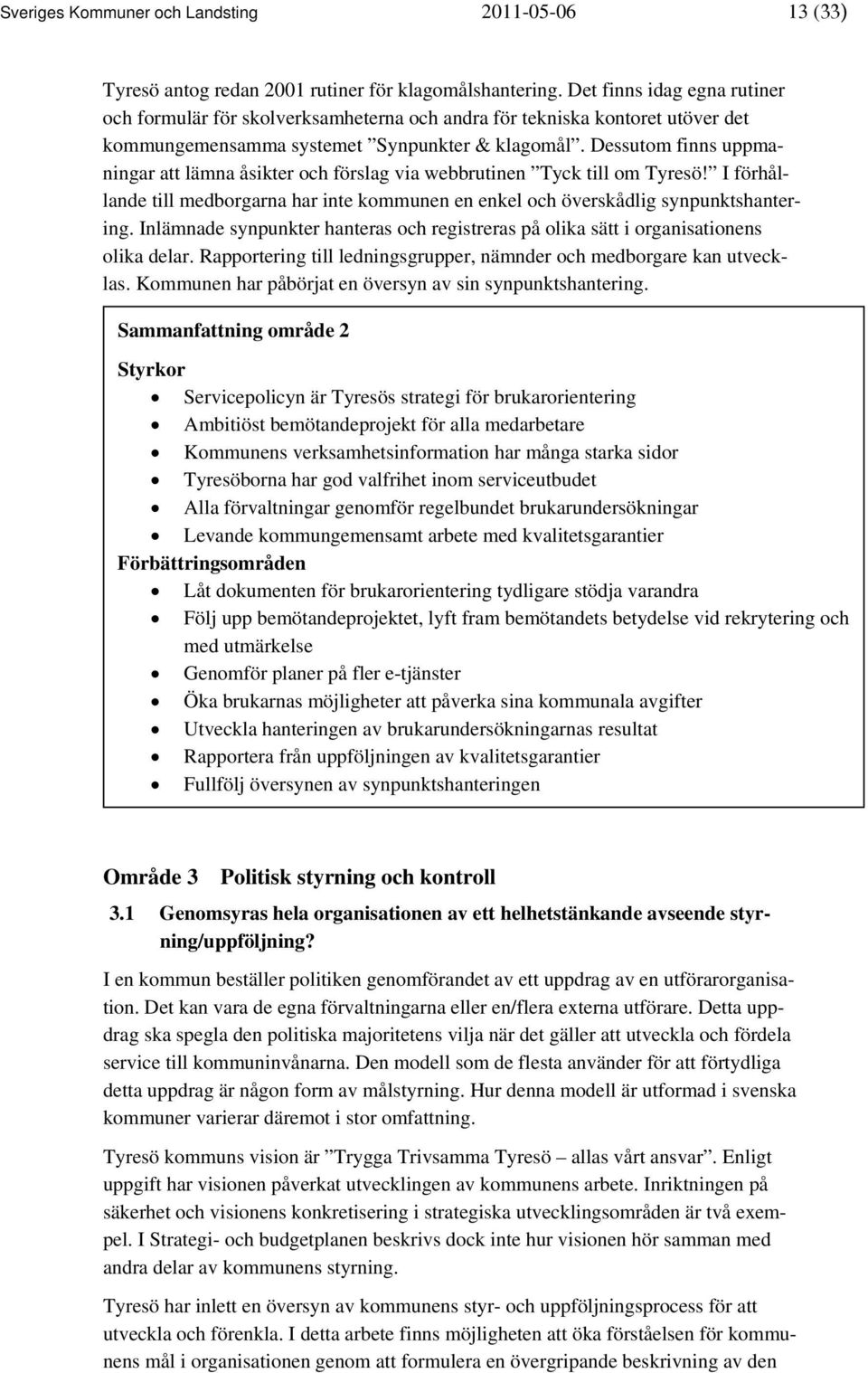 Dessutom finns uppmaningar att lämna åsikter och förslag via webbrutinen Tyck till om Tyresö! I förhållande till medborgarna har inte kommunen en enkel och överskådlig synpunktshantering.