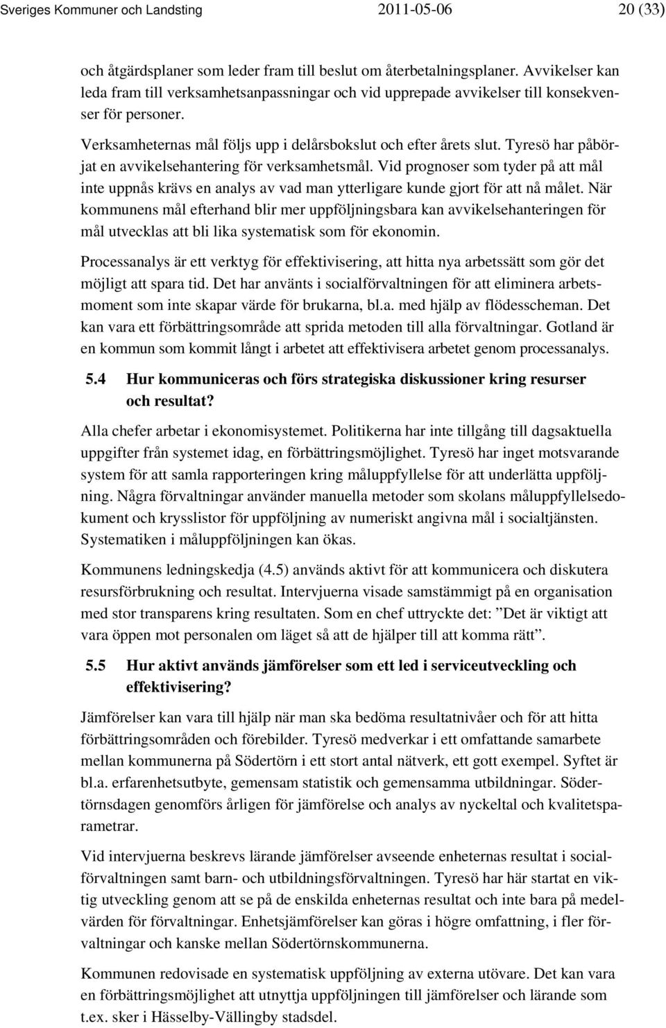 Tyresö har påbörjat en avvikelsehantering för verksamhetsmål. Vid prognoser som tyder på att mål inte uppnås krävs en analys av vad man ytterligare kunde gjort för att nå målet.