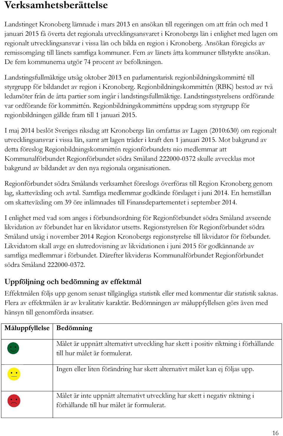 De fem kommunerna utgör 74 procent av befolkningen. Landstingsfullmäktige utsåg oktober 2013 en parlamentarisk regionbildningskommitté till styrgrupp för bildandet av region i Kronoberg.