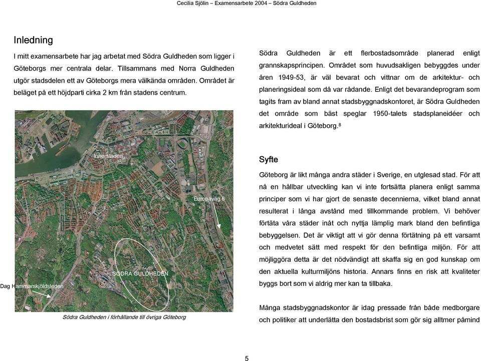 Området som huvudsakligen bebyggdes under åren 1949-53, är väl bevarat och vittnar om de arkitektur- och planeringsideal som då var rådande.