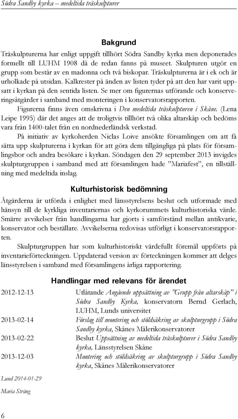 Kalkrester på änden av listen tyder på att den har varit uppsatt i kyrkan på den sentida listen.