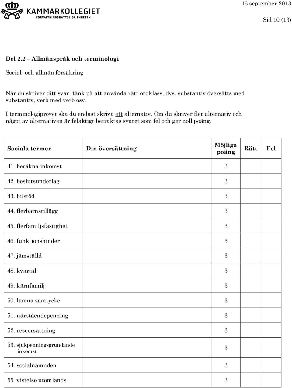 Om du skriver fler alternativ och något av alternativen är felaktigt betraktas svaret som fel och ger noll. Sociala termer 41. beräkna inkomst 3 42. beslutsunderlag 3 43.