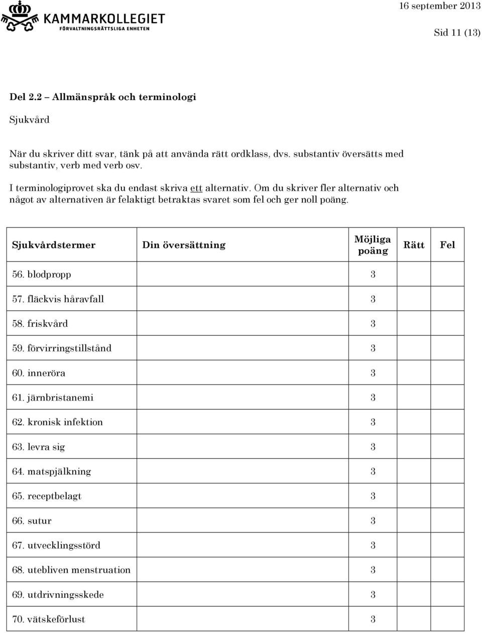 Om du skriver fler alternativ och något av alternativen är felaktigt betraktas svaret som fel och ger noll. Sjukvårdstermer 56. blodpropp 3 57.