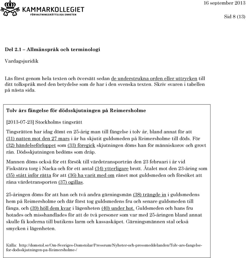 Tolv års fängelse för dödsskjutningen på Reimersholme [2013-07-23] Stockholms tingsrätt Tingsrätten har idag dömt en 25-årig man till fängelse i tolv år, bland annat för att (31) natten mot den 27