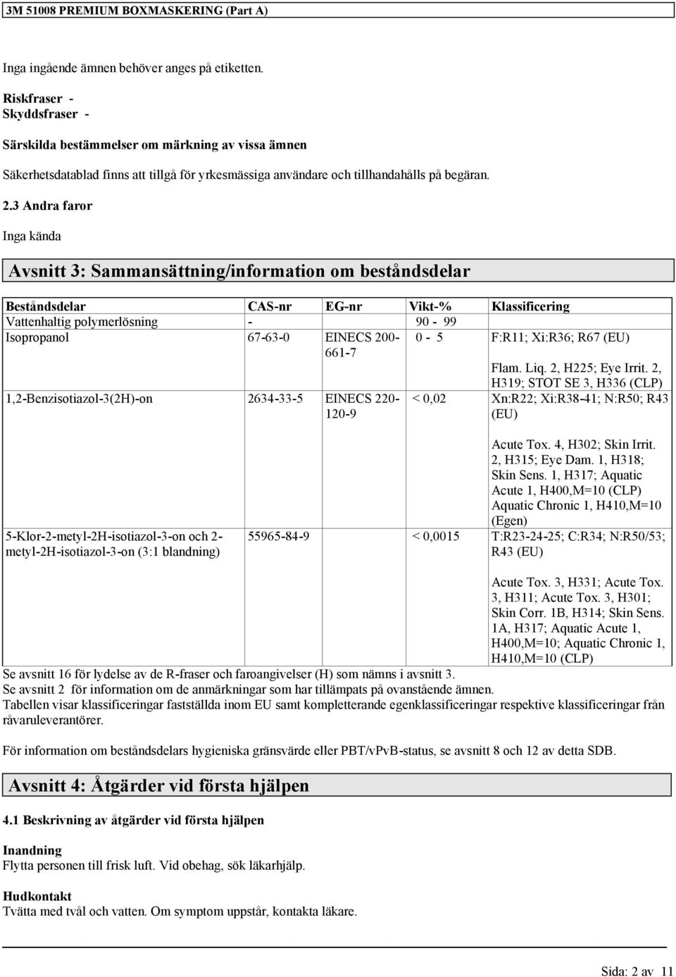 3 Andra faror Inga kända Avsnitt 3: Sammansättning/information om beståndsdelar Beståndsdelar CAS-nr EG-nr Vikt-% Klassificering Vattenhaltig polymerlösning - 90-99 Isopropanol 67-63-0 EINECS