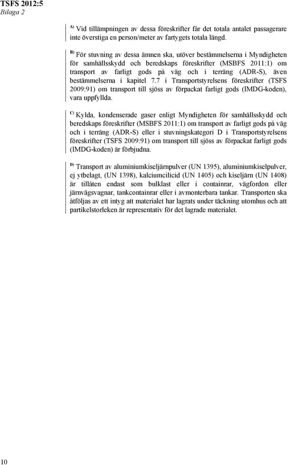 bestämmelserna i kapitel 7.7 i Transportstyrelsens föreskrifter (TSFS 2009:91) om transport till sjöss av förpackat farligt gods (IMDG-koden), vara uppfyllda.