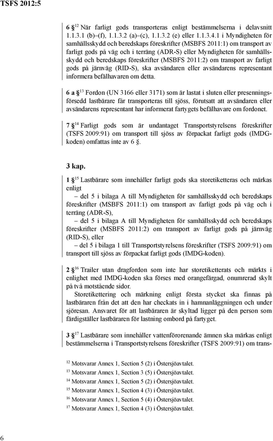 (MSBFS 2011:2) om transport av farligt gods på järnväg (RID-S), ska avsändaren eller avsändarens representant informera befälhavaren om detta.