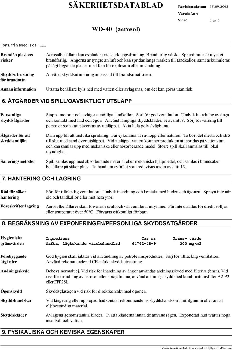 Använd skyddsutrustning anpassad till brandsituationen. Utsatta behållare kyls ned med vatten eller avlägsnas, om det kan göras utan risk. 6.