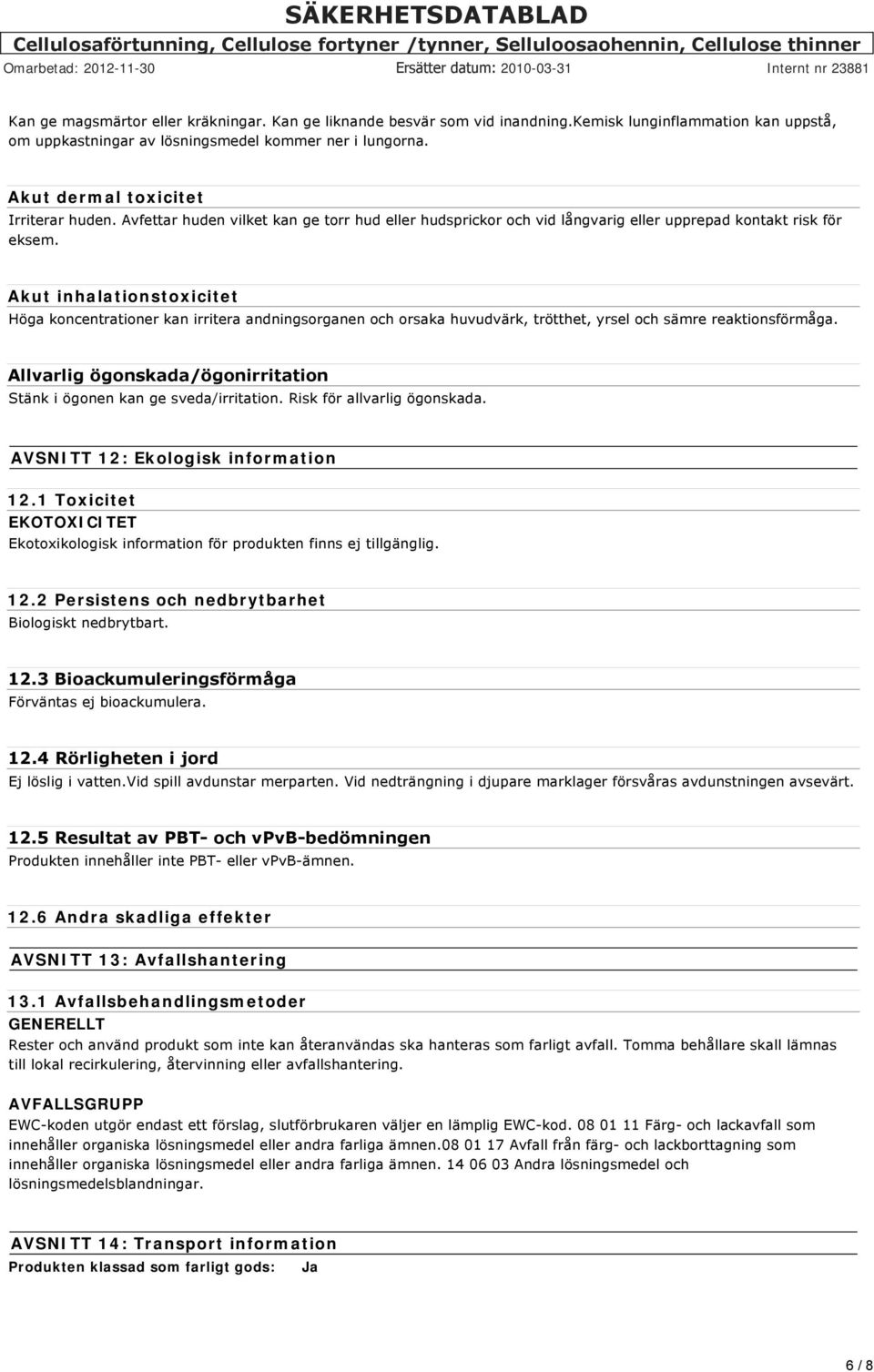 Akut inhalationstoxicitet Höga koncentrationer kan irritera andningsorganen och orsaka huvudvärk, trötthet, yrsel och sämre reaktionsförmåga.