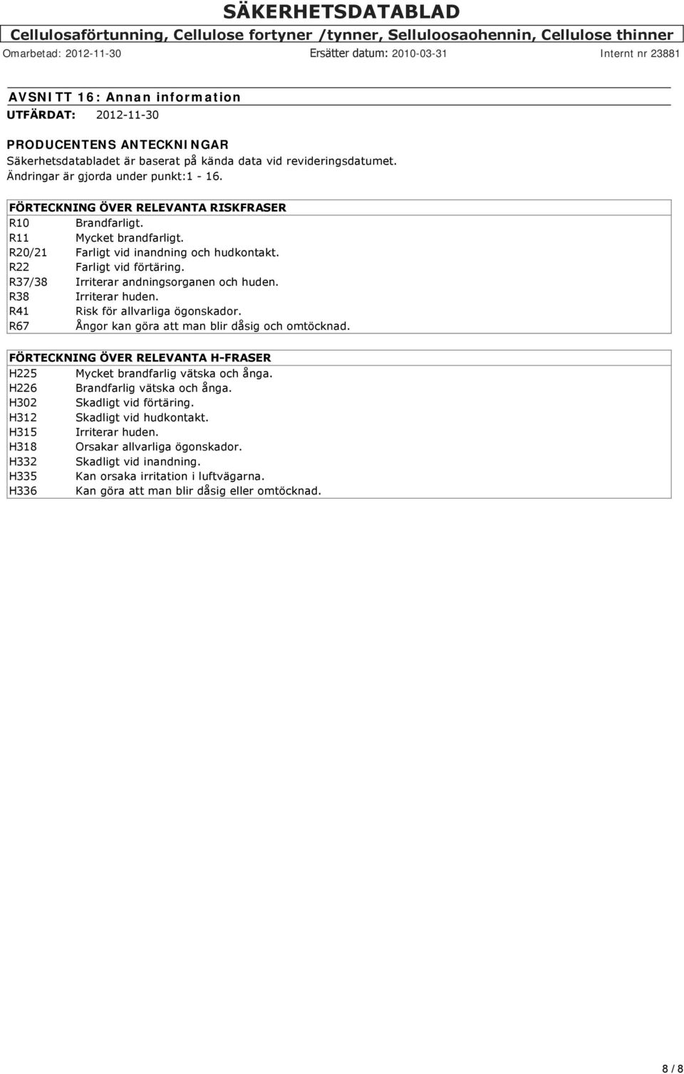 R38 Irriterar huden. R41 Risk för allvarliga ögonskador. R67 Ångor kan göra att man blir dåsig och omtöcknad. FÖRTECKNING ÖVER RELEVANTA H FRASER H225 Mycket brandfarlig vätska och ånga.