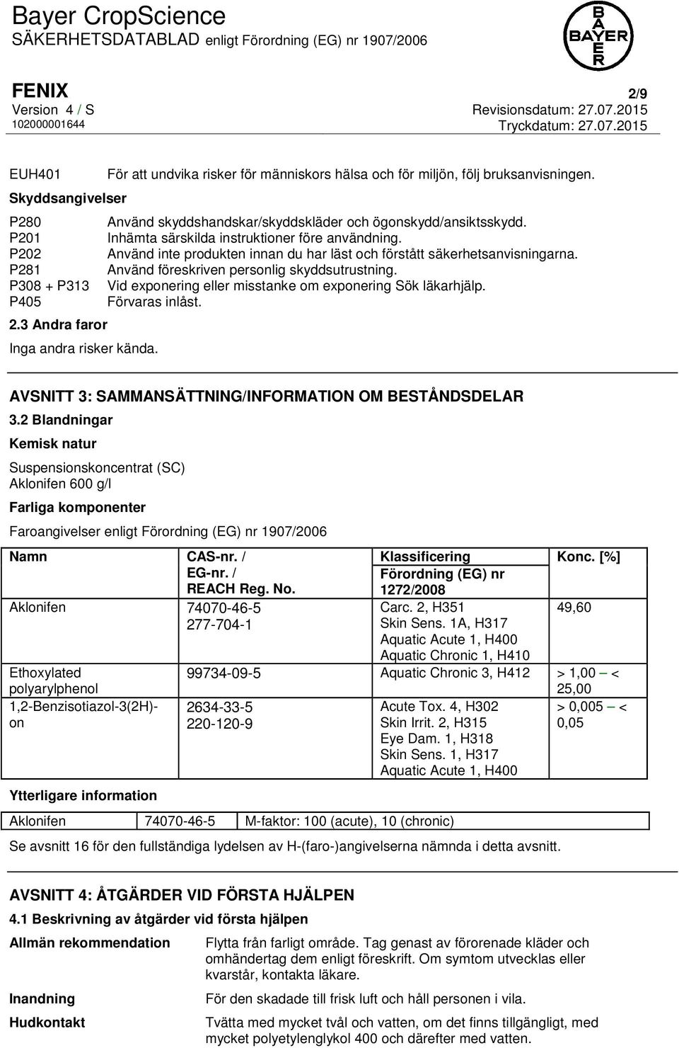 P308 + P313 Vid exponering eller misstanke om exponering Sök läkarhjälp. P405 Förvaras inlåst. 2.3 Andra faror Inga andra risker kända. AVSNITT 3: SAMMANSÄTTNING/INFORMATION OM BESTÅNDSDELAR 3.