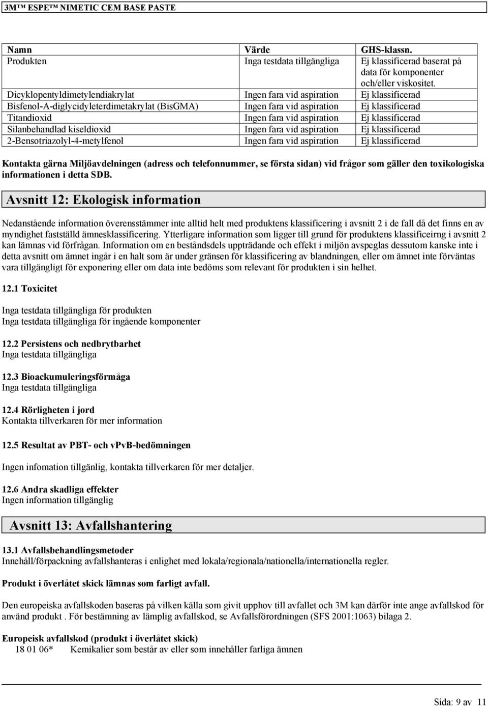 aspiration 2-Bensotriazolyl-4-metylfenol Ingen fara vid aspiration Kontakta gärna Miljöavdelningen (adress och telefonnummer, se första sidan) vid frågor som gäller den toxikologiska informationen i