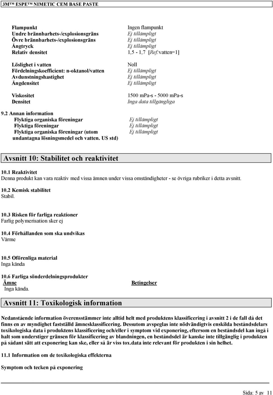 US std) Ingen flampunkt 1,5-1,7 [Ref:vatten=1] Noll 1500 mpa-s - 5000 mpa-s Avsnitt 10: Stabilitet och reaktivitet 10.