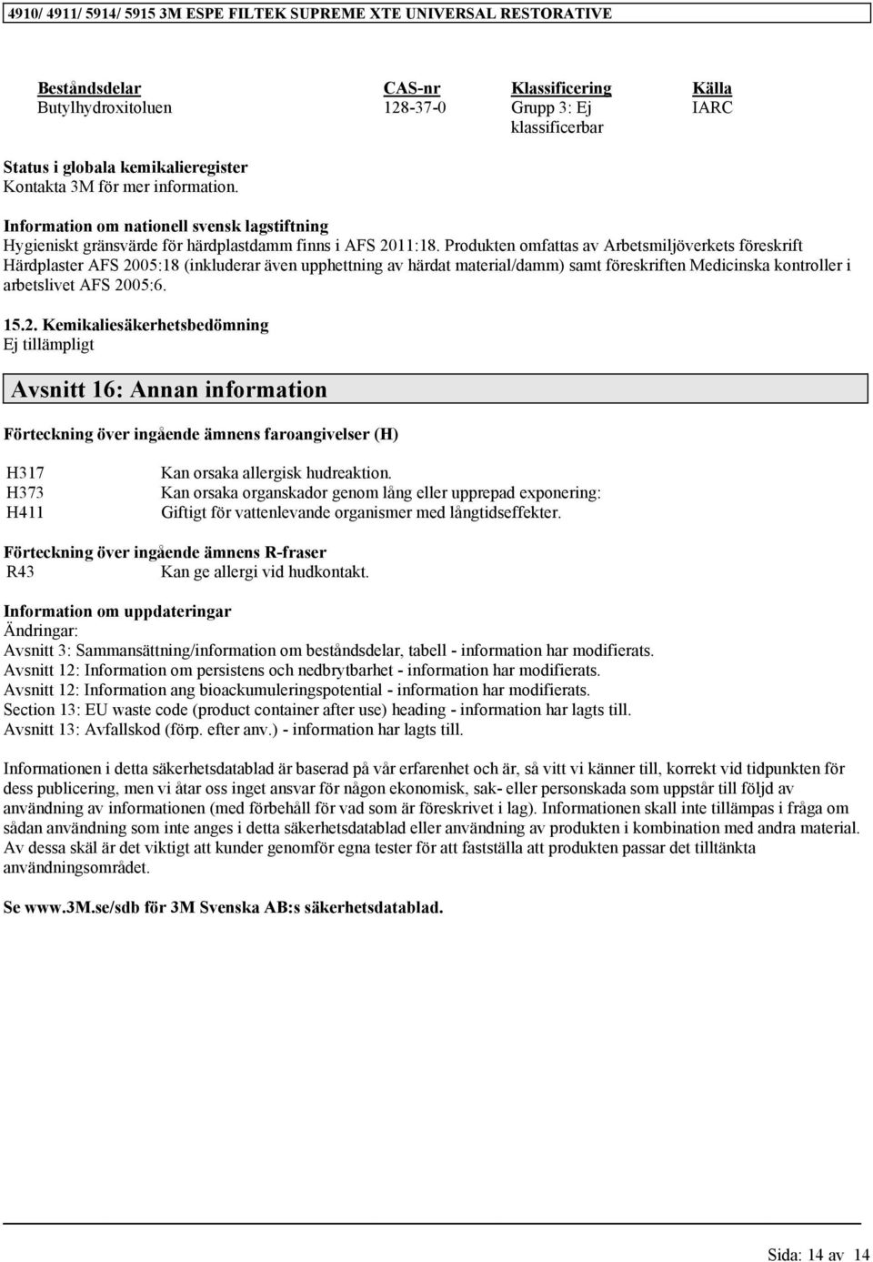 Produkten omfattas av Arbetsmiljöverkets föreskrift Härdplaster AFS 2005:18 (inkluderar även upphettning av härdat material/damm) samt föreskriften Medicinska kontroller i arbetslivet AFS 2005:6. 15.