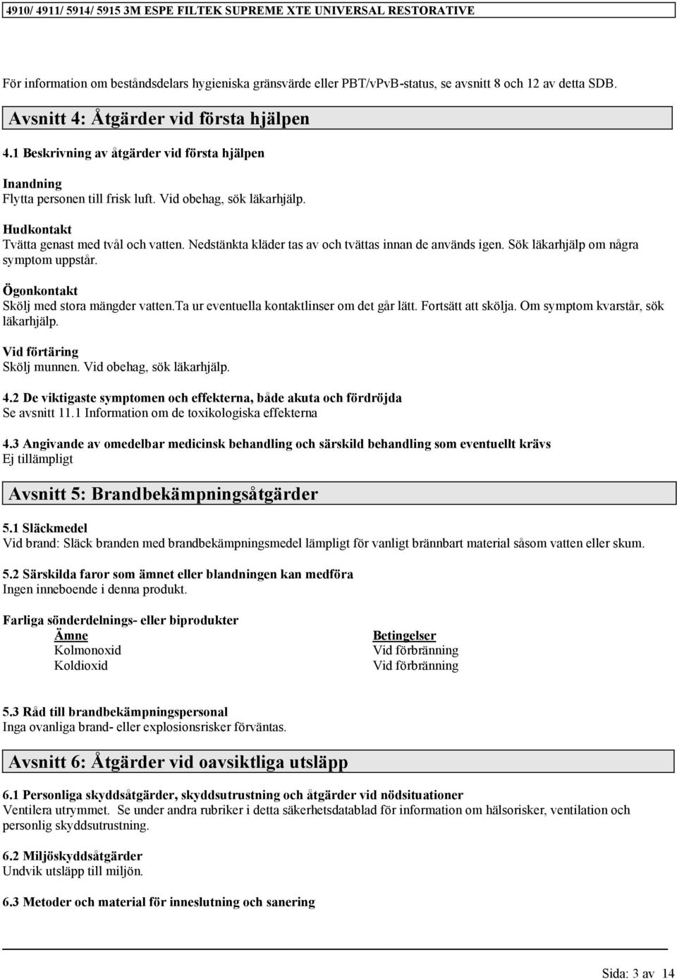 Nedstänkta kläder tas av och tvättas innan de används igen. Sök läkarhjälp om några symptom uppstår. Ögonkontakt Skölj med stora mängder vatten.ta ur eventuella kontaktlinser om det går lätt.