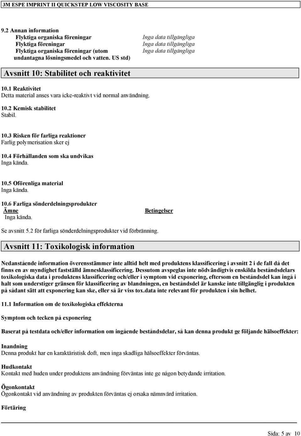 4 Förhållanden som ska undvikas Inga kända. 10.5 Oförenliga material Inga kända. 10.6 Farliga sönderdelningsprodukter Ämne Inga kända. Betingelser Se avsnitt 5.