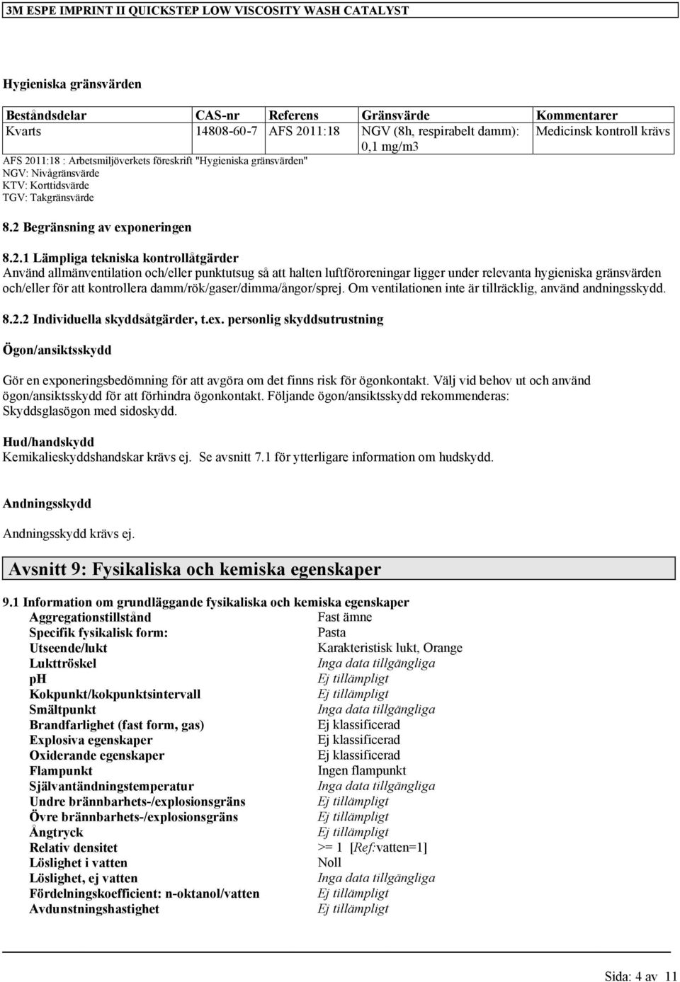 11:18 : Arbetsmiljöverkets föreskrift "Hygieniska gränsvärden" NGV: Nivågränsvärde KTV: Korttidsvärde TGV: Takgränsvärde 8.2 