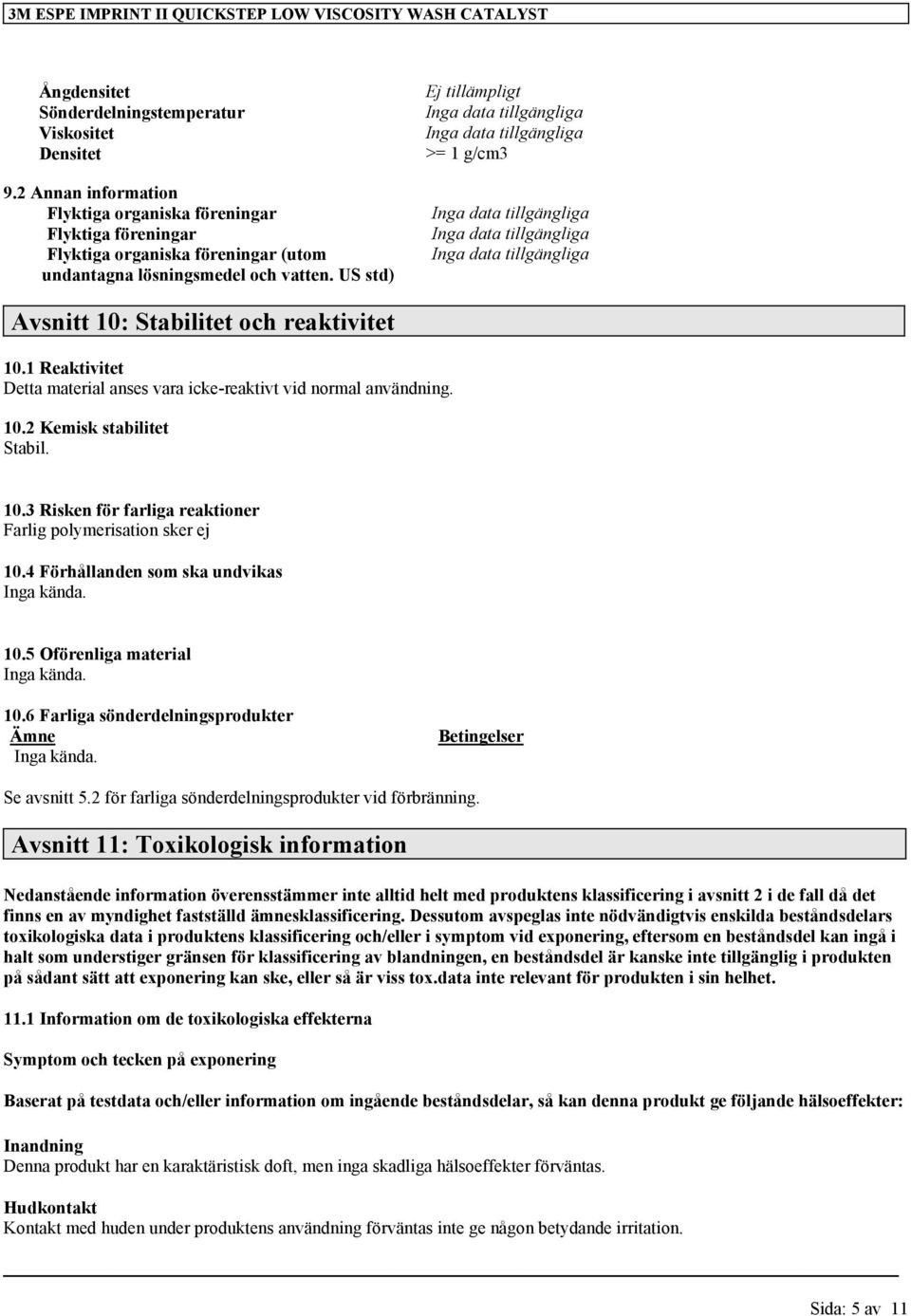 US std) >= 1 g/cm3 Avsnitt 10: Stabilitet och reaktivitet 10.1 Reaktivitet Detta material anses vara icke-reaktivt vid normal användning. 10.2 Kemisk stabilitet Stabil. 10.3 Risken för farliga reaktioner Farlig polymerisation sker ej 10.