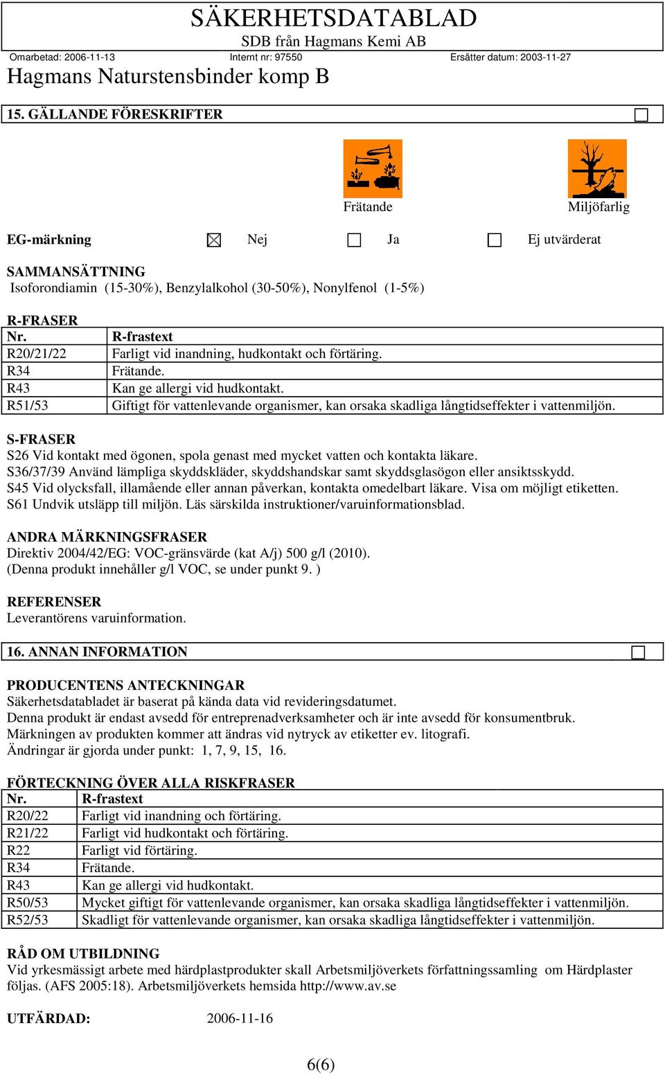 R51/53 Giftigt för vattenlevande organismer, kan orsaka skadliga långtidseffekter i vattenmiljön. S-FRASER S26 Vid kontakt med ögonen, spola genast med mycket vatten och kontakta läkare.