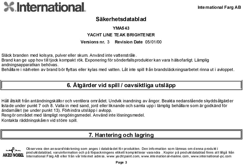 Åtgärder vid spill / oavsiktliga utsläpp Håll åtskilt från antändningskällor och ventilera området. Undvik inandning av ångor. Beakta nedanstående skyddsåtgärder listade under punkt 7 och 8.