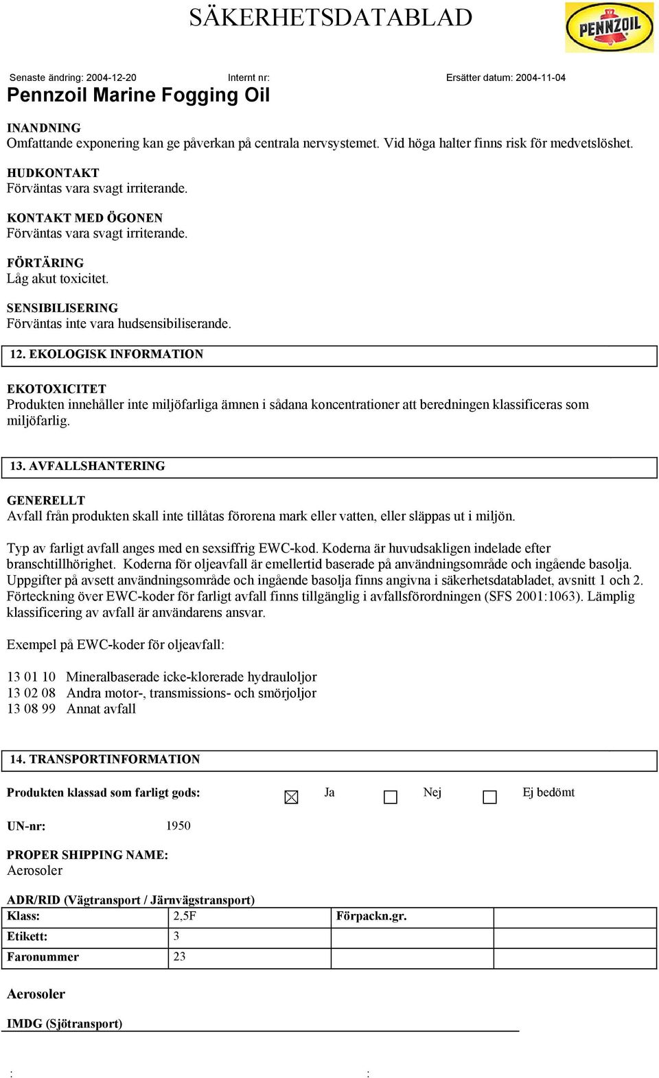 EKOLOGISK INFORMATION EKOTOXICITET Produkten innehåller inte miljöfarliga ämnen i sådana koncentrationer att beredningen klassificeras som miljöfarlig. 13.