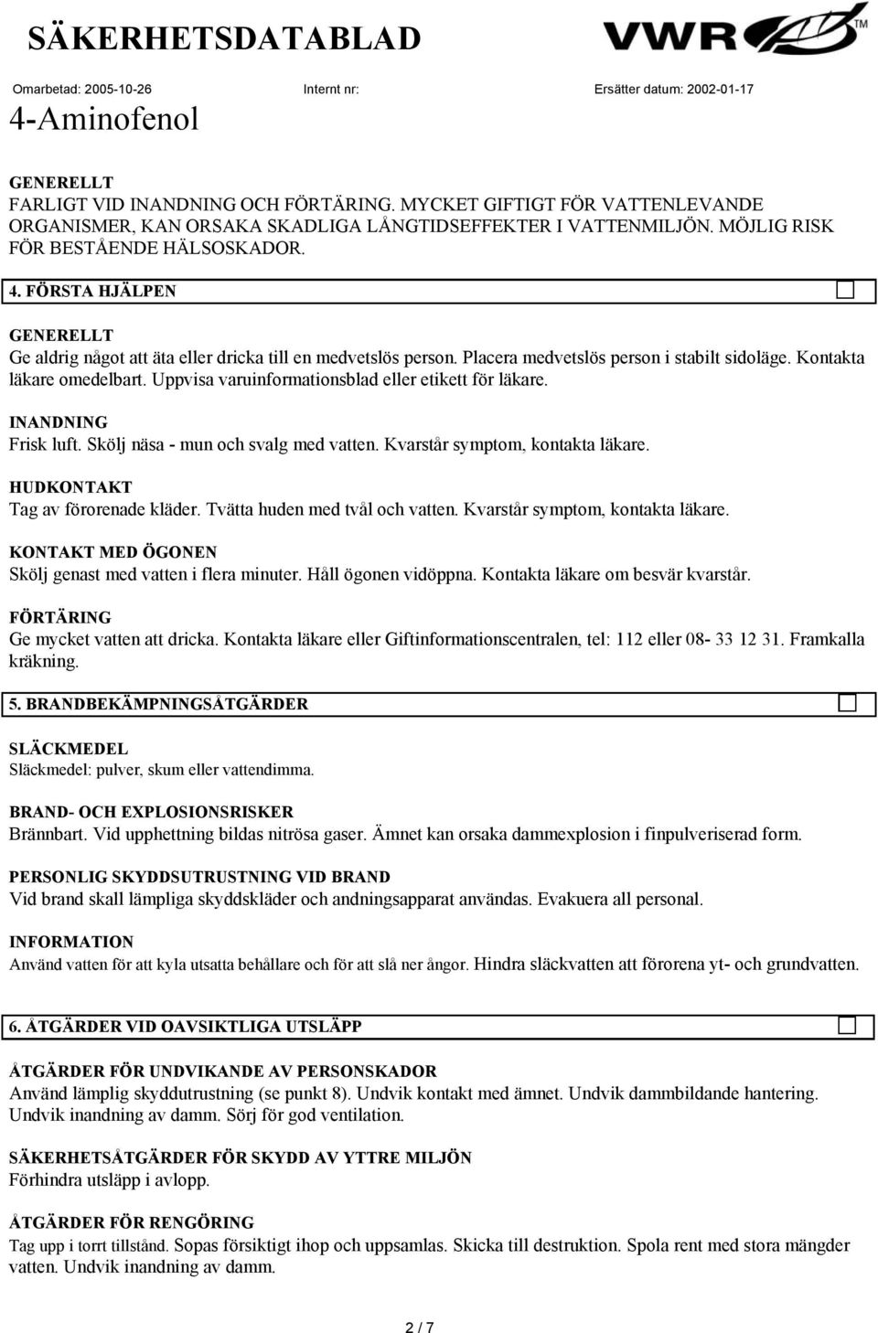 Uppvisa varuinformationsblad eller etikett för läkare. INANDNING Frisk luft. Skölj näsa - mun och svalg med vatten. Kvarstår symptom, kontakta läkare. HUDKONTAKT Tag av förorenade kläder.