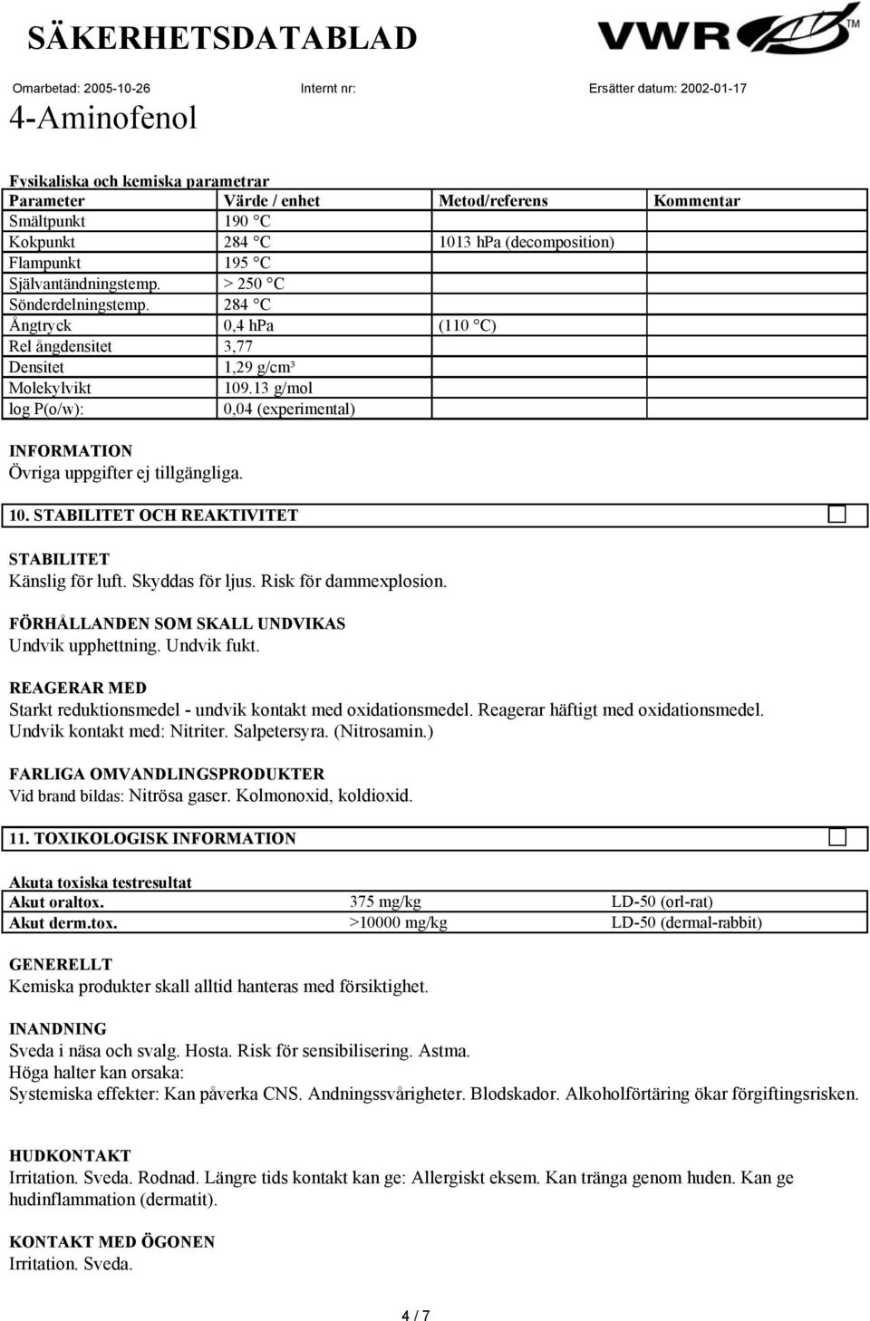 13 g/mol log P(o/w): 0,04 (experimental) INFORMATION Övriga uppgifter ej tillgängliga. 10. STABILITET OCH REAKTIVITET STABILITET Känslig för luft. Skyddas för ljus. Risk för dammexplosion.