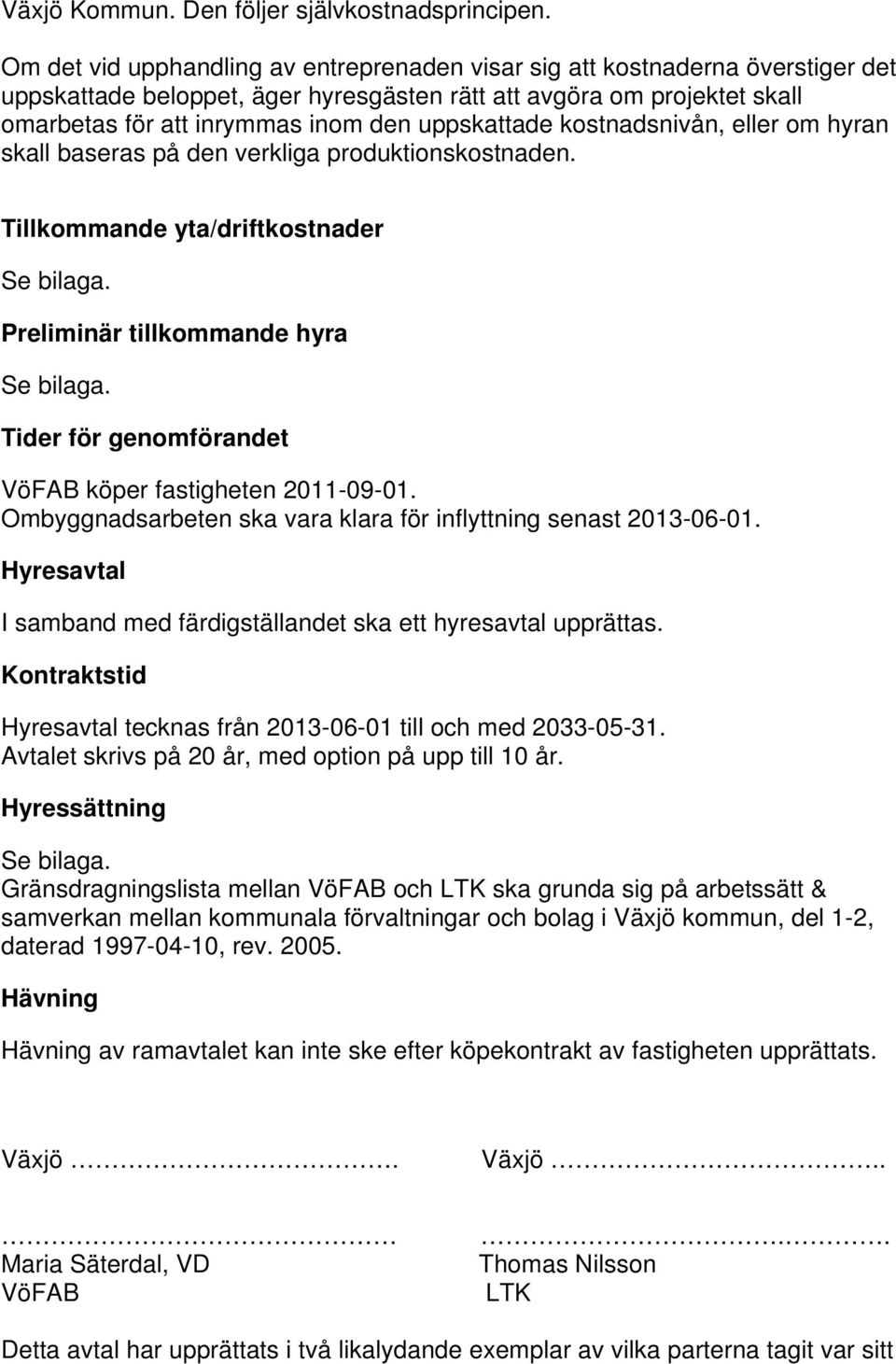 uppskattade kostnadsnivån, eller om hyran skall baseras på den verkliga produktionskostnaden. Tillkommande yta/driftkostnader Se bilaga. Preliminär tillkommande hyra Se bilaga.